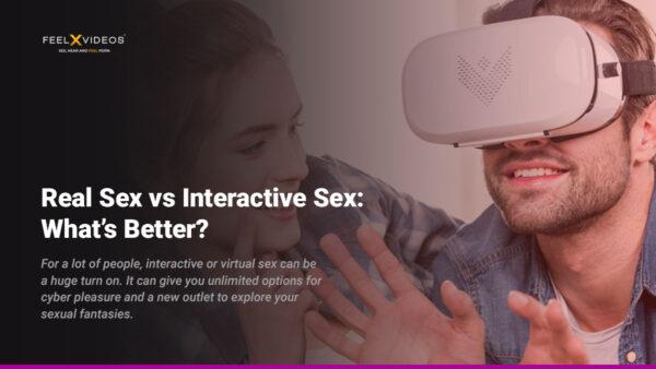 Real Sex vs Interactive Sex: What’s Better?